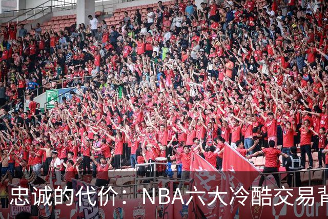 忠诚的代价：NBA六大冷酷交易背后的故事