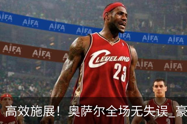 高效施展！奥萨尔全场无失误 豪取12分3板4助攻1抢断